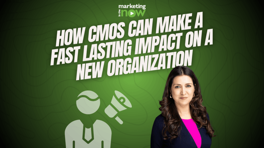 How CMOs Can Make a Fast and Lasting Impact in a New Organization
